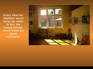 Every time her
neighbor would
hang her wash
to dry, the
young woman
would make the
same
comments.

 