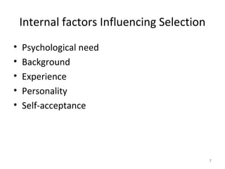 Internal factors Influencing Selection
•
•
•
•
•

Psychological need
Background
Experience
Personality
Self-acceptance

7

 