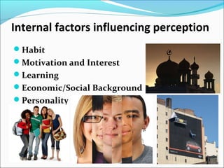 Internal factors influencing perception
Habit
Motivation and Interest
Learning
Economic/Social Background
Personality
 