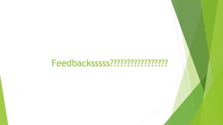 Feedbacksssss????????????????? 
