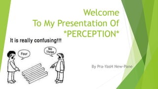Welcome 
To My Presentation Of 
*PERCEPTION* 
By Pra-YasH New-Pane 
 