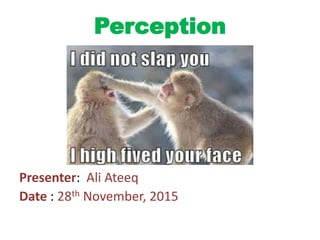 Perception
Presenter: Ali Ateeq
Date : 28th November, 2015
 
