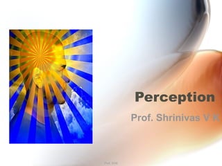 Perception
Prof. Shrinivas V K
Prof. SVK
 