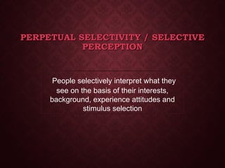 PERPETUAL SELECTIVITY / SELECTIVEPERPETUAL SELECTIVITY / SELECTIVE
PERCEPTIONPERCEPTION
People selectively interpret what they
see on the basis of their interests,
background, experience attitudes and
stimulus selection
 