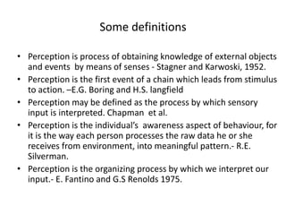 Some definitions
• Perception is process of obtaining knowledge of external objects
and events by means of senses - Stagne...