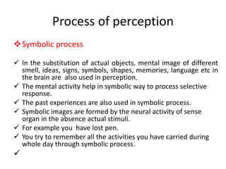 Process of perception
Symbolic process
 In the substitution of actual objects, mental image of different
smell, ideas, s...