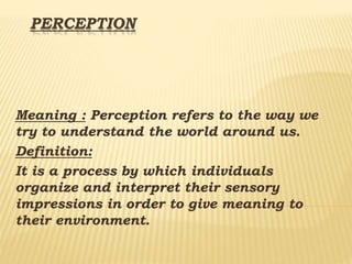 PERCEPTION
Meaning : Perception refers to the way we
try to understand the world around us.
Definition:
It is a process by...