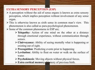 EXTRA SENSORY PERCEPTION (ESP)
 A perception without the aid of sense organs is known as extra sensory
perception, which ...