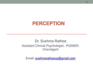 PERCEPTION
Dr. Sushma Rathee
Assistant Clinical Psychologist , PGIMER,
Chandigarh
Email: sushmaratheecp@gmail.com
1
 