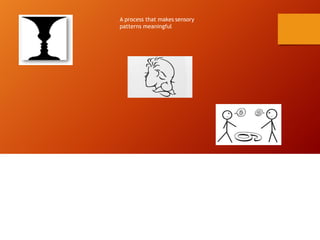 A process that makes sensory
patterns meaningful
 