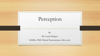 Perception
By
Dr. Leena Shingavi
M.B.B.S., PhD Clinical Neurosciences (first year)
 