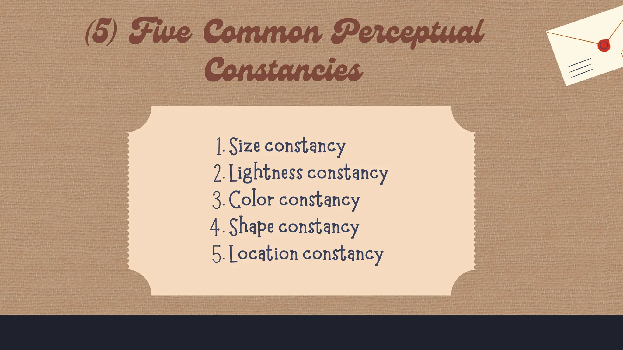 Size constancy
1.
Lightness constancy
2.
Color constancy
3.
Shape constancy
4.
Location constancy
5.
 
