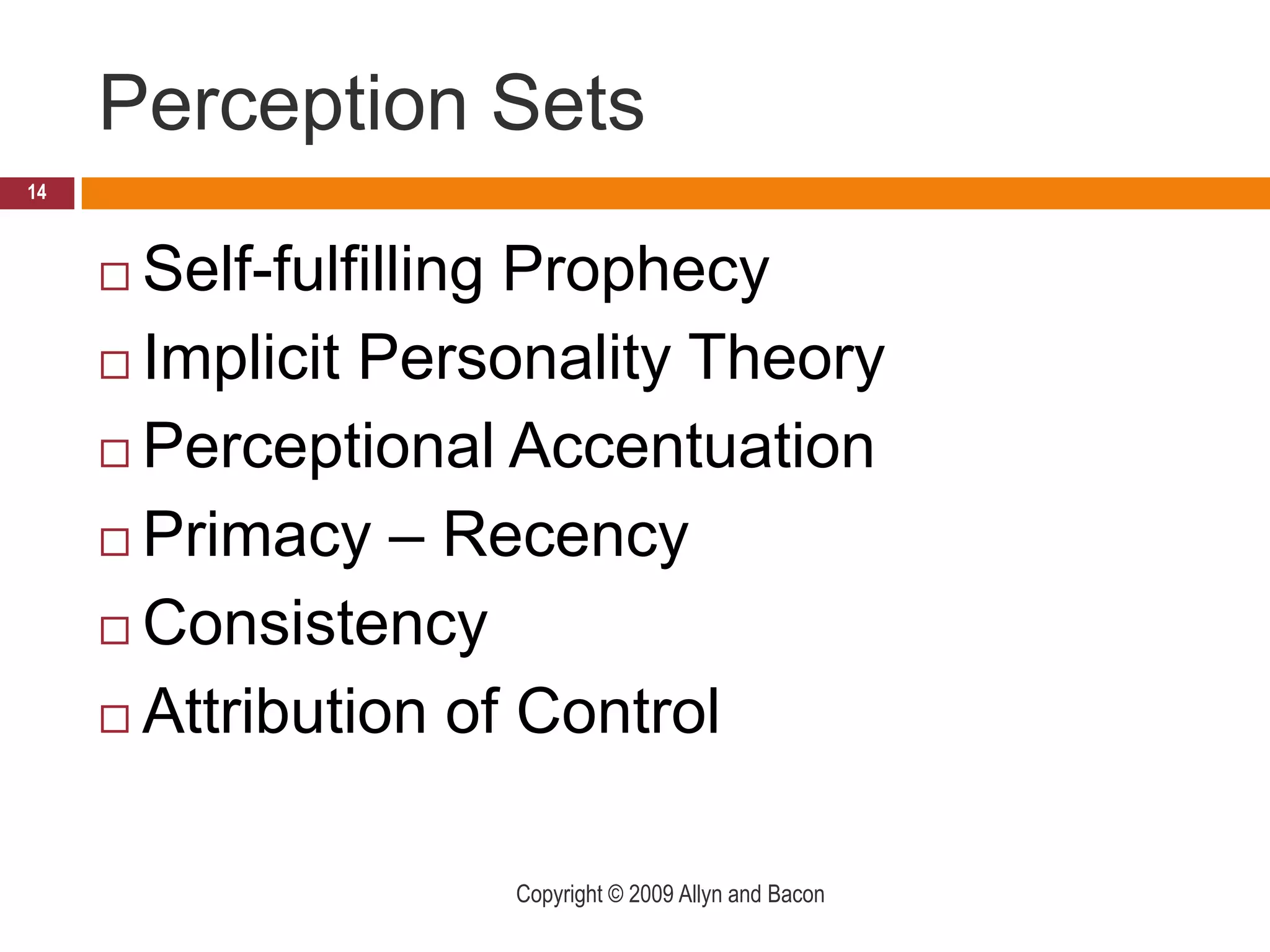 Perception SetsSelf-fulfilling ProphecyImplicit Personality TheoryPerceptional AccentuationPrimacy – RecencyConsistencyAttribution of ControlCopyright © 2009 Allyn and Bacon14