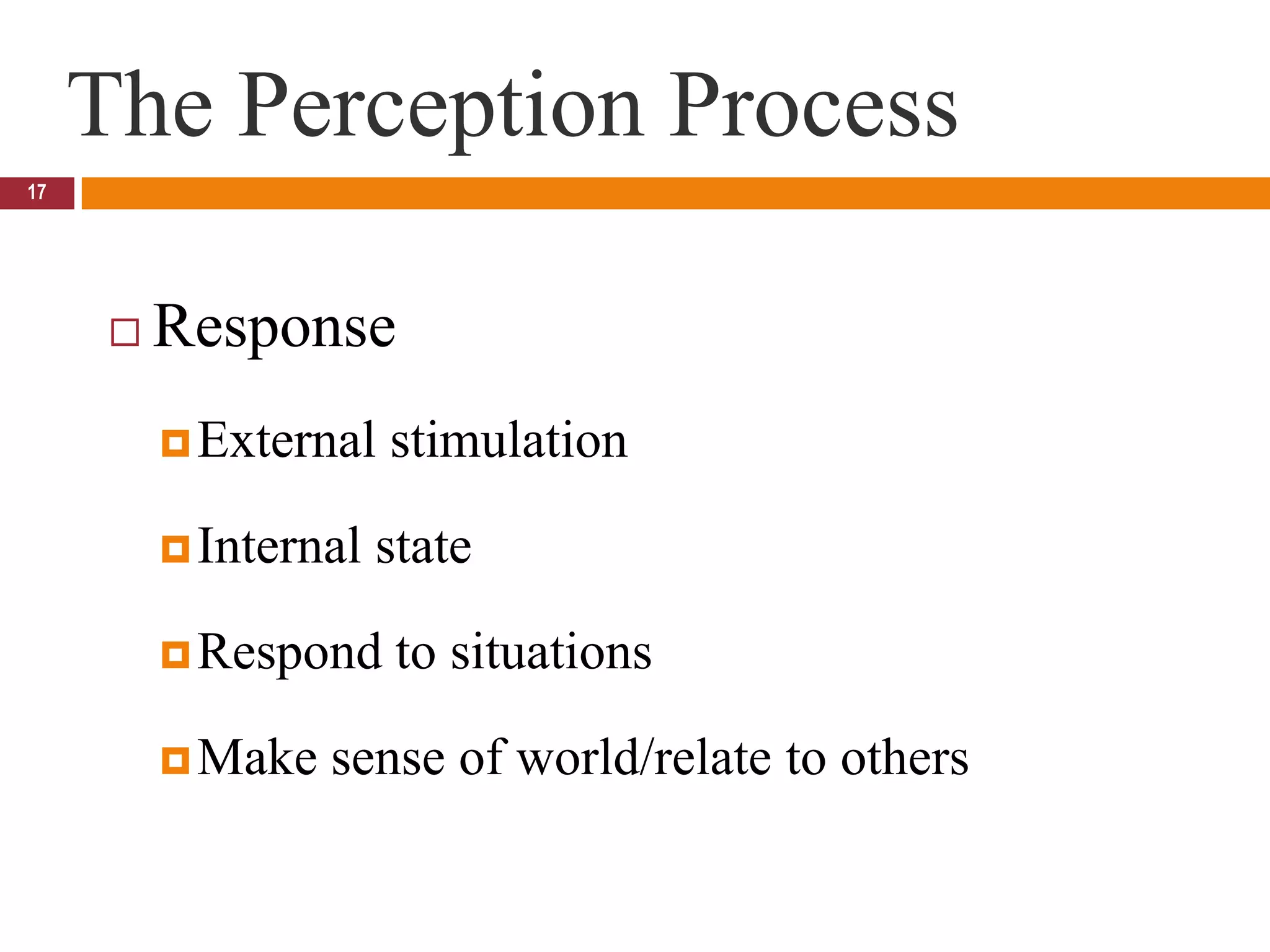 The Perception Process17ResponseExternal stimulationInternal stateRespond to situationsMake sense of world/relate to others