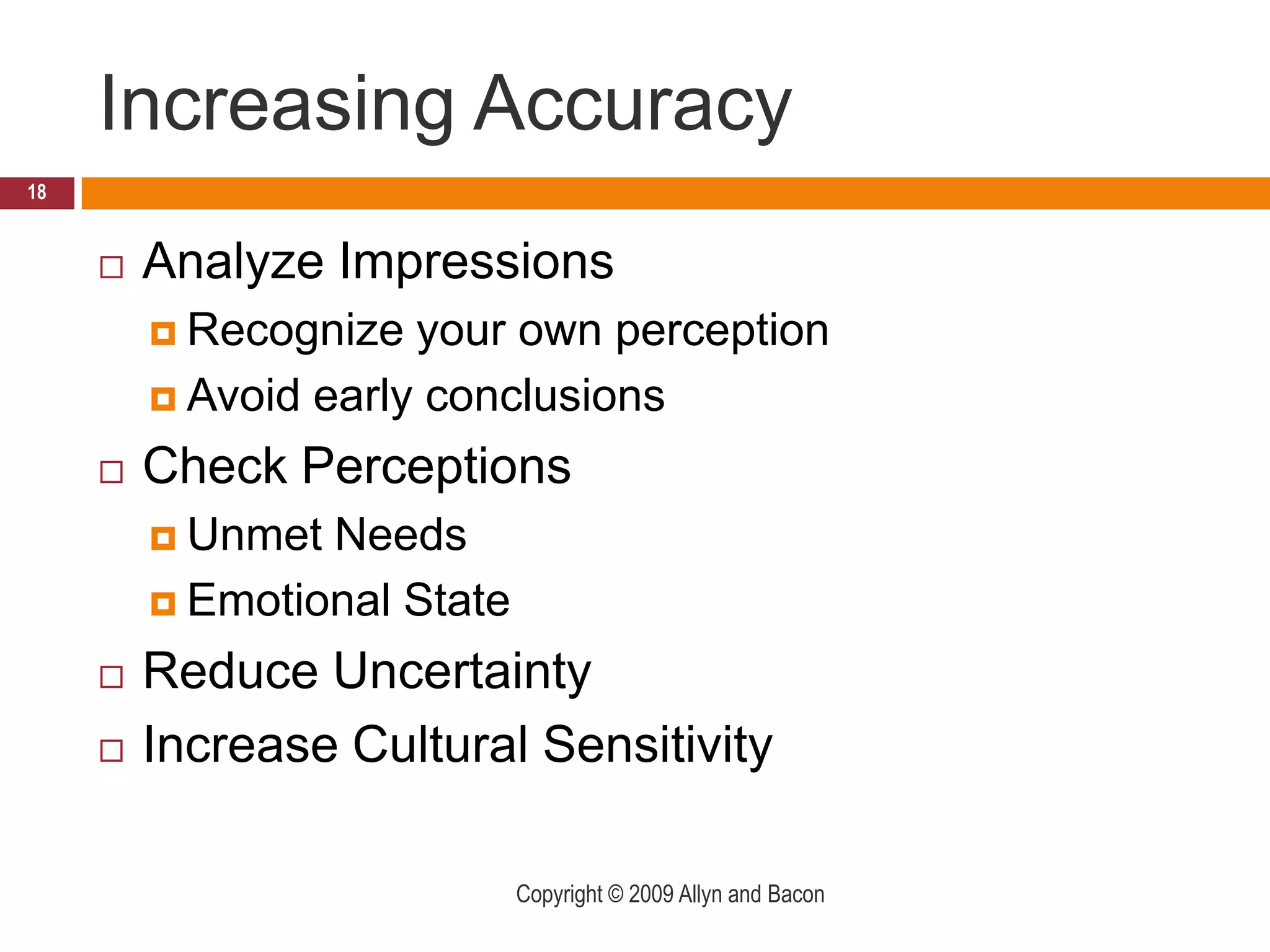 Increasing AccuracyAnalyze ImpressionsRecognize your own perceptionAvoid early conclusionsCheck PerceptionsUnmet NeedsEmotional StateReduce UncertaintyIncrease Cultural SensitivityCopyright © 2009 Allyn and Bacon18