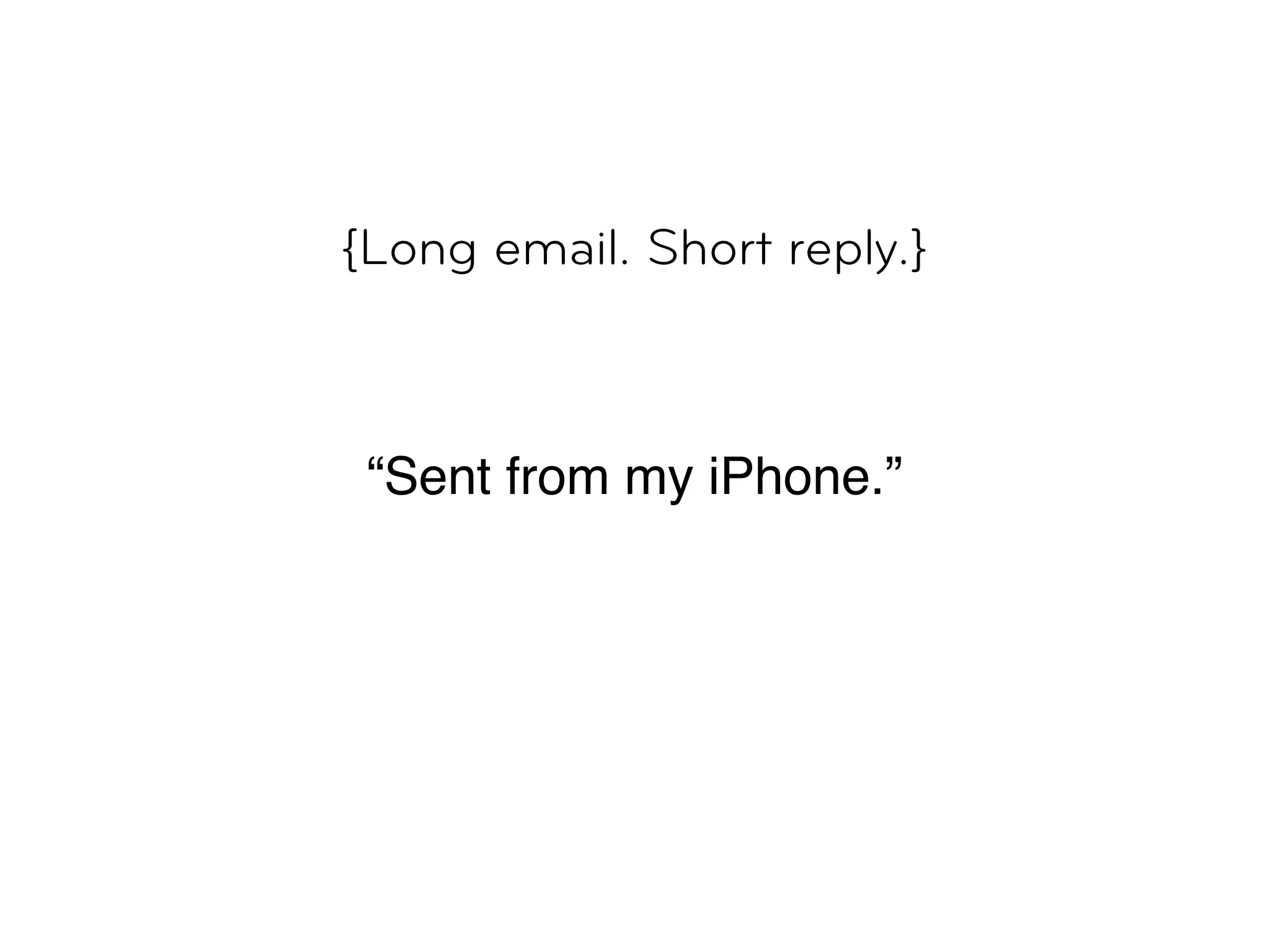 {Long email. Short reply.}



 “Sent from my iPhone.”
 