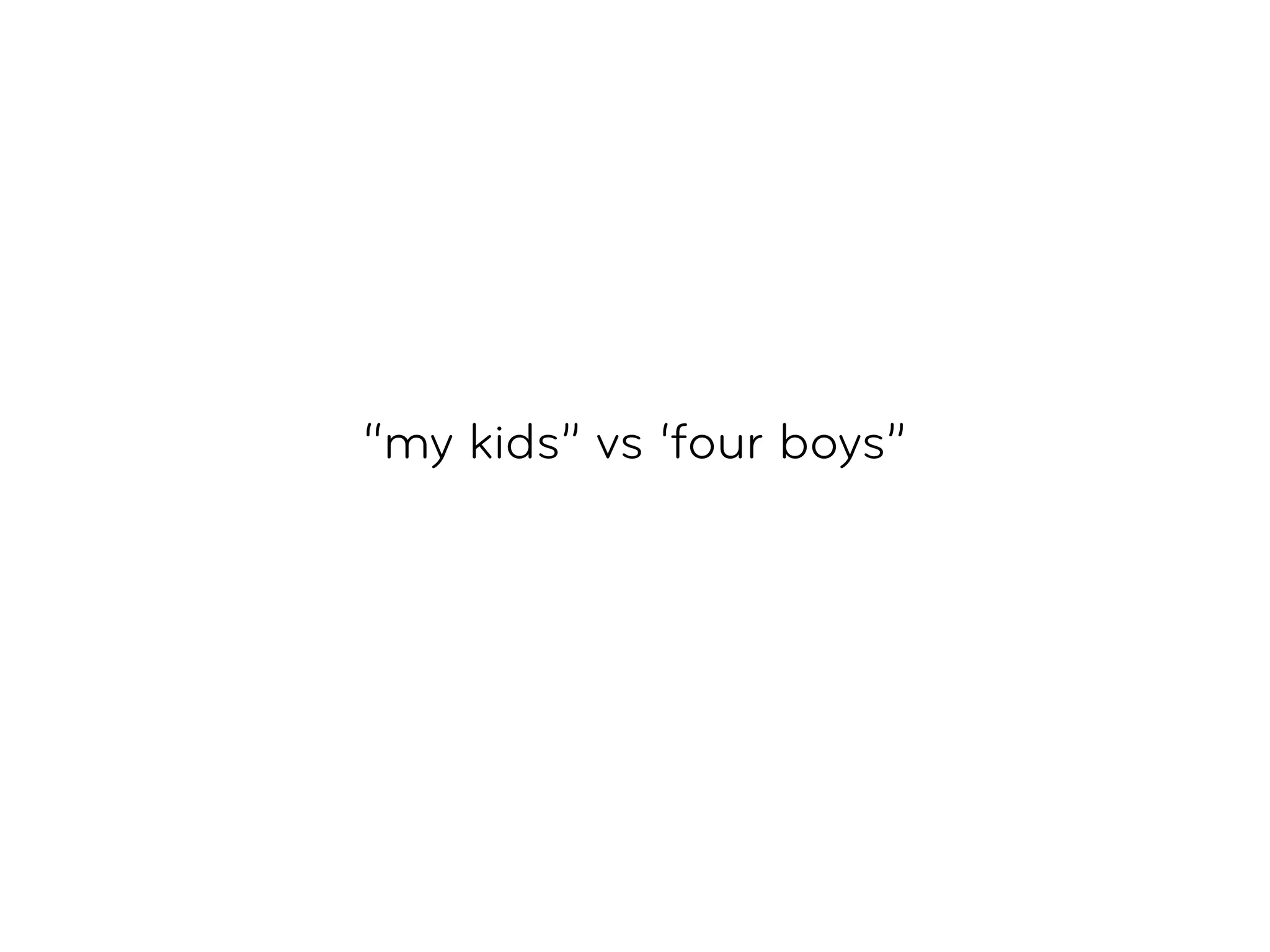 “my kids” vs ‘four boys”
 