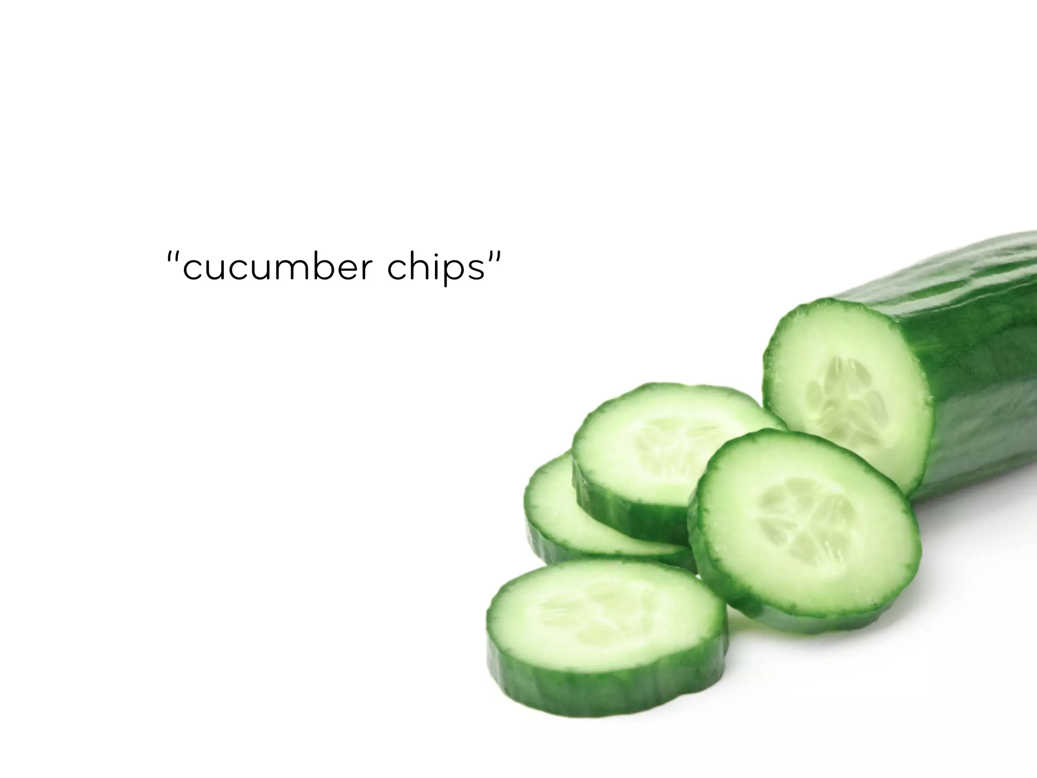 “cucumber chips”
 