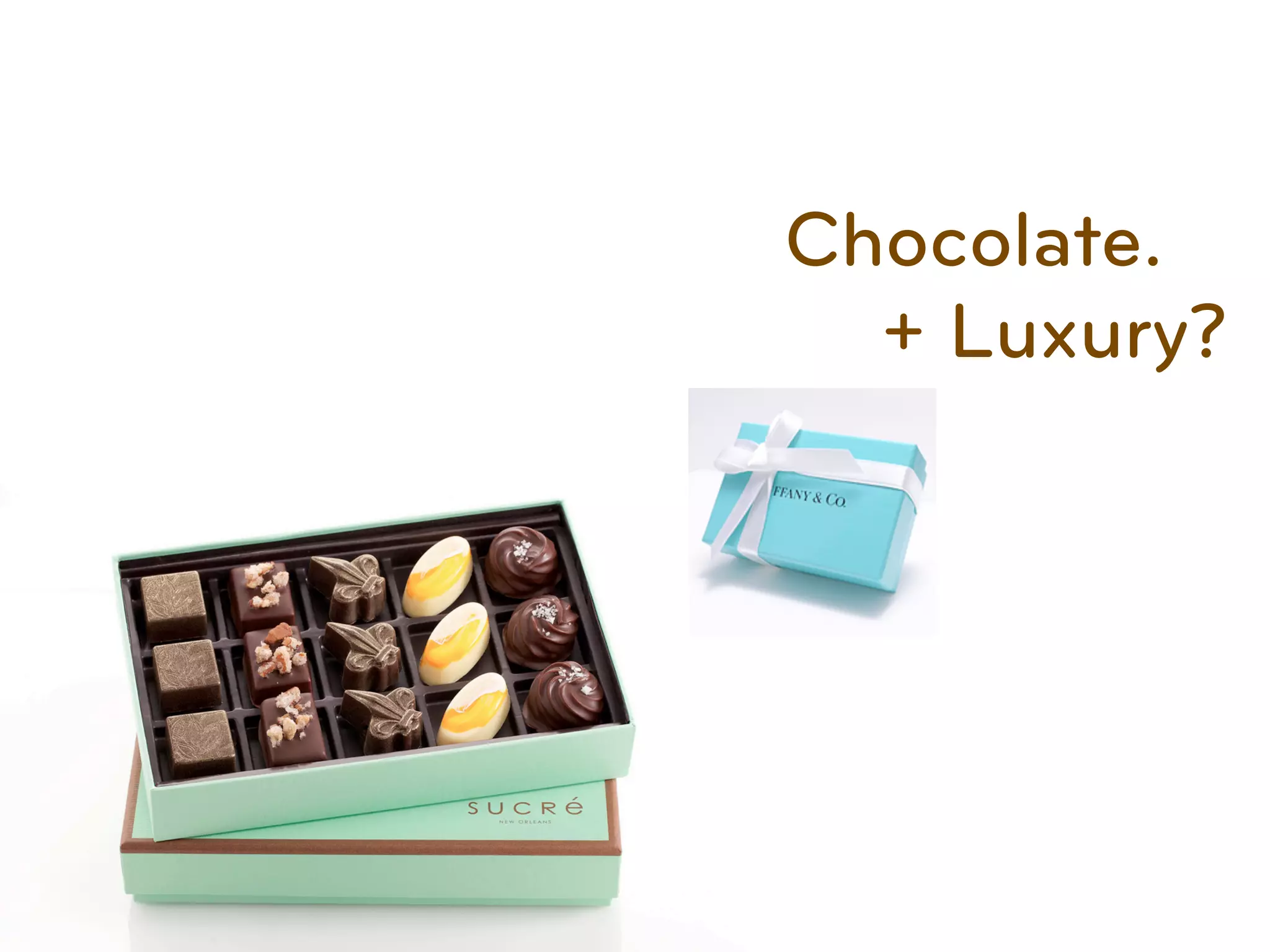 Chocolate.
  + Luxury?
 