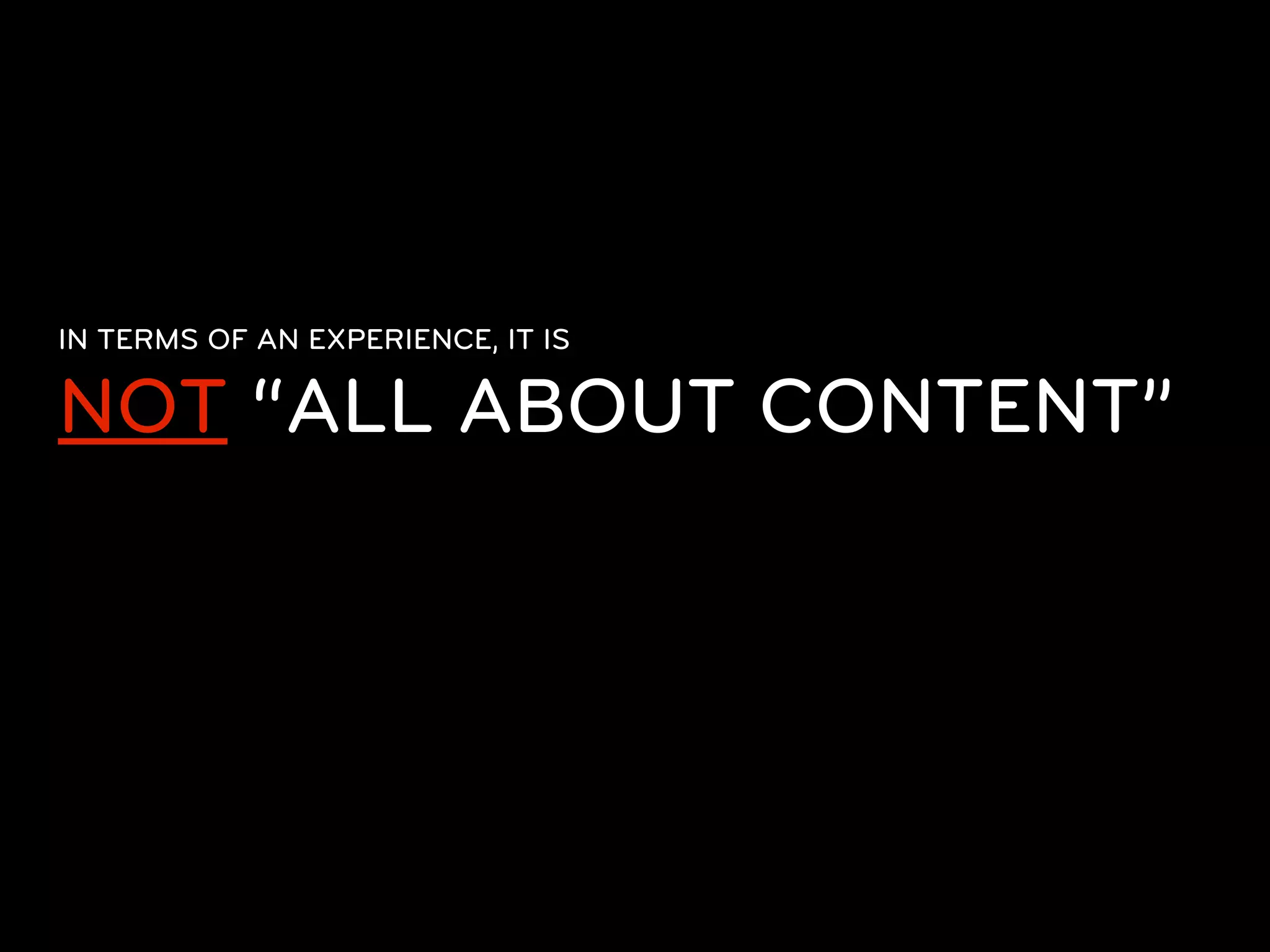 IN TERMS OF AN EXPERIENCE, IT IS

NOT “ALL ABOUT CONTENT”
 