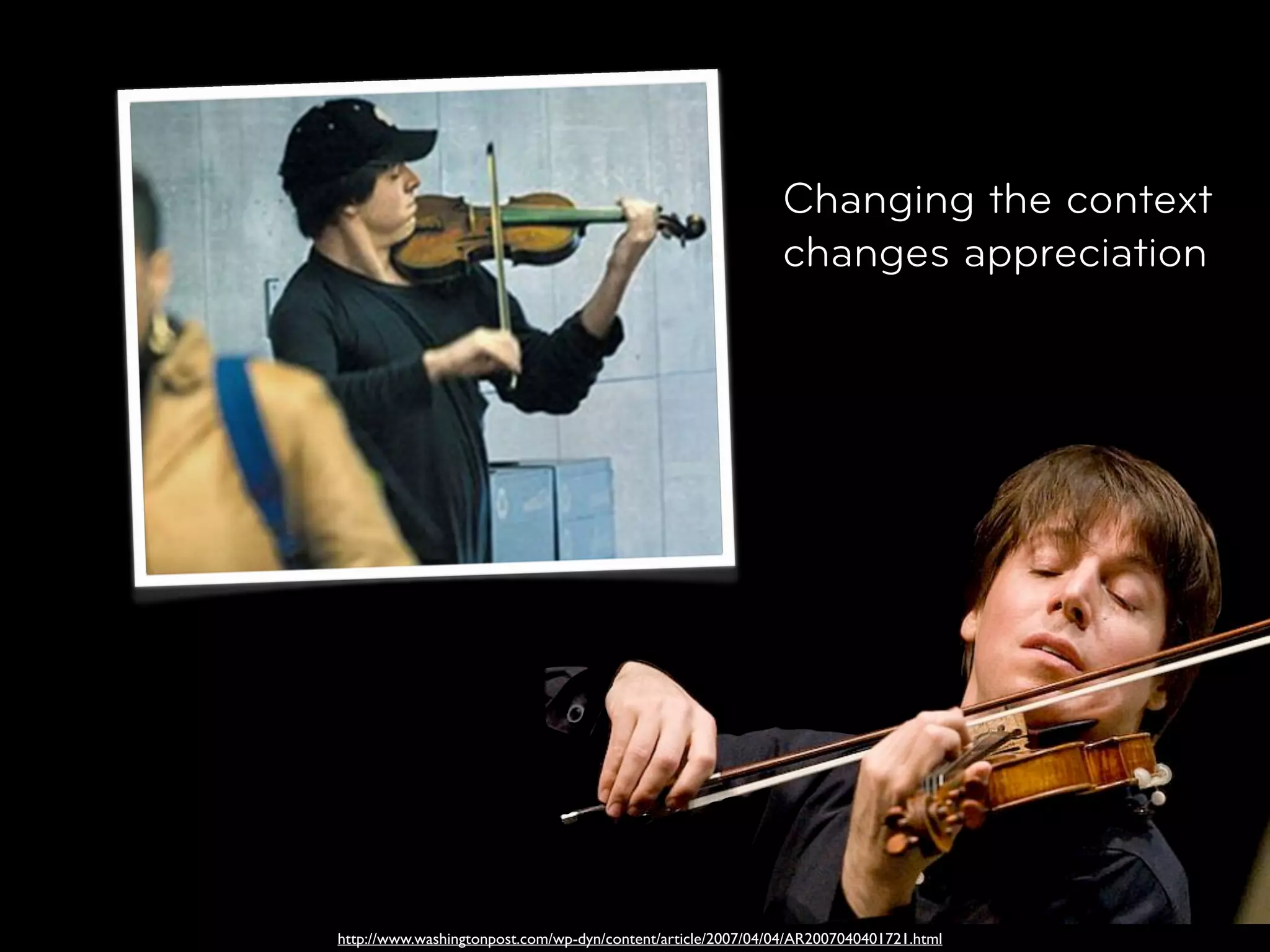 Changing the context
                                                             changes appreciation




http://www.washingtonpost.com/wp-dyn/content/article/2007/04/04/AR2007040401721.html
 