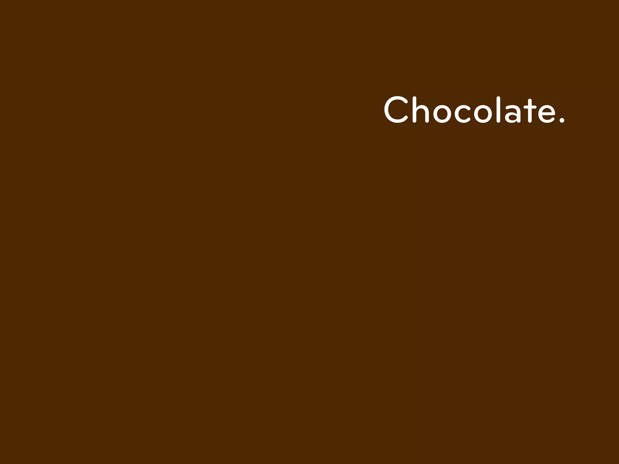 Chocolate.
 