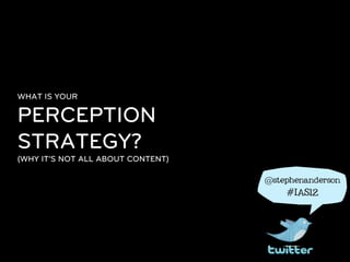 WHAT IS YOUR

PERCEPTION
STRATEGY?
(WHY IT'S NOT ALL ABOUT CONTENT)

                                   @stephenanderson

                                       #IAS12
 
