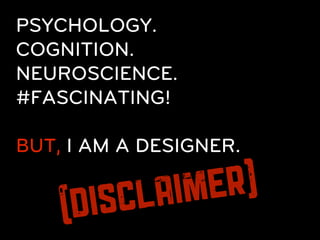PSYCHOLOGY.
COGNITION.
NEUROSCIENCE.
#FASCINATING!

BUT, I AM A DESIGNER.


     DIS CL AI ME R)
    (
 