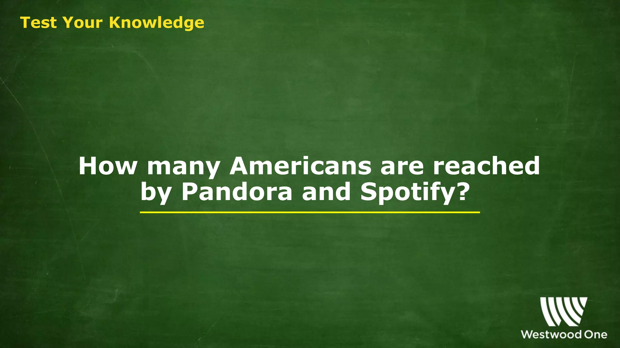 How many Americans are reached
by Pandora and Spotify?
Test Your Knowledge
 