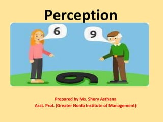 Perception
Prepared by Ms. Shery Asthana
Asst. Prof. (Greater Noida Institute of Management)
 