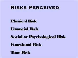 Risks Perceived
Physical Risk
Financial Risk
Social or Psychological Risk
Functional Risk
Time Risk

 