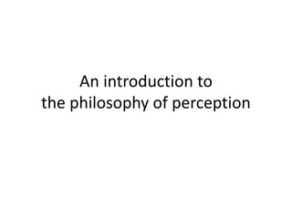 An introduction to
the philosophy of perception
 