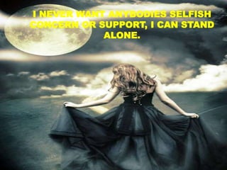 I NEVER WANT ANYBODIES SELFISH
CONCERN OR SUPPORT, I CAN STAND
ALONE.
 