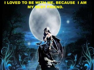 I LOVED TO BE WITH ME, BECAUSE I AM
MY BEST FRIEND.
 