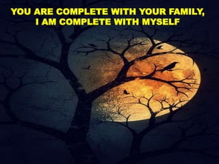 YOU ARE COMPLETE WITH YOUR FAMILY,
I AM COMPLETE WITH MYSELF
 