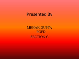 Presented By
MEHAK GUPTA
PGFD
SECTION C
 