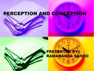 PERCEPTION AND CONCEPTION




            PRESENTED BY-:
            RAMANANDA SAHOO
 