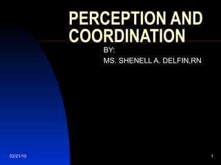 PERCEPTION AND COORDINATION BY:  MS. SHENELL A. DELFIN,RN 