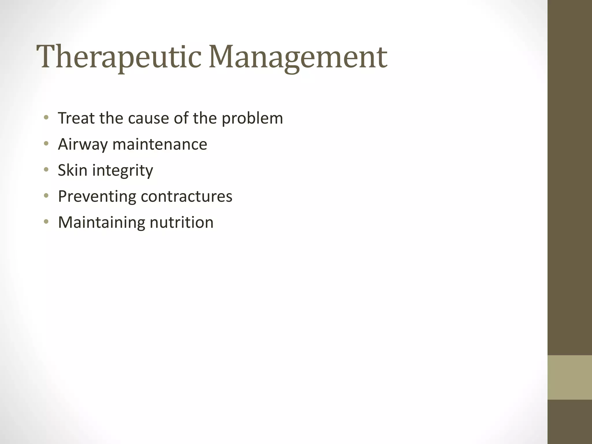 Therapeutic Management
• Treat the cause of the problem
• Airway maintenance
• Skin integrity
• Preventing contractures
• Maintaining nutrition
 