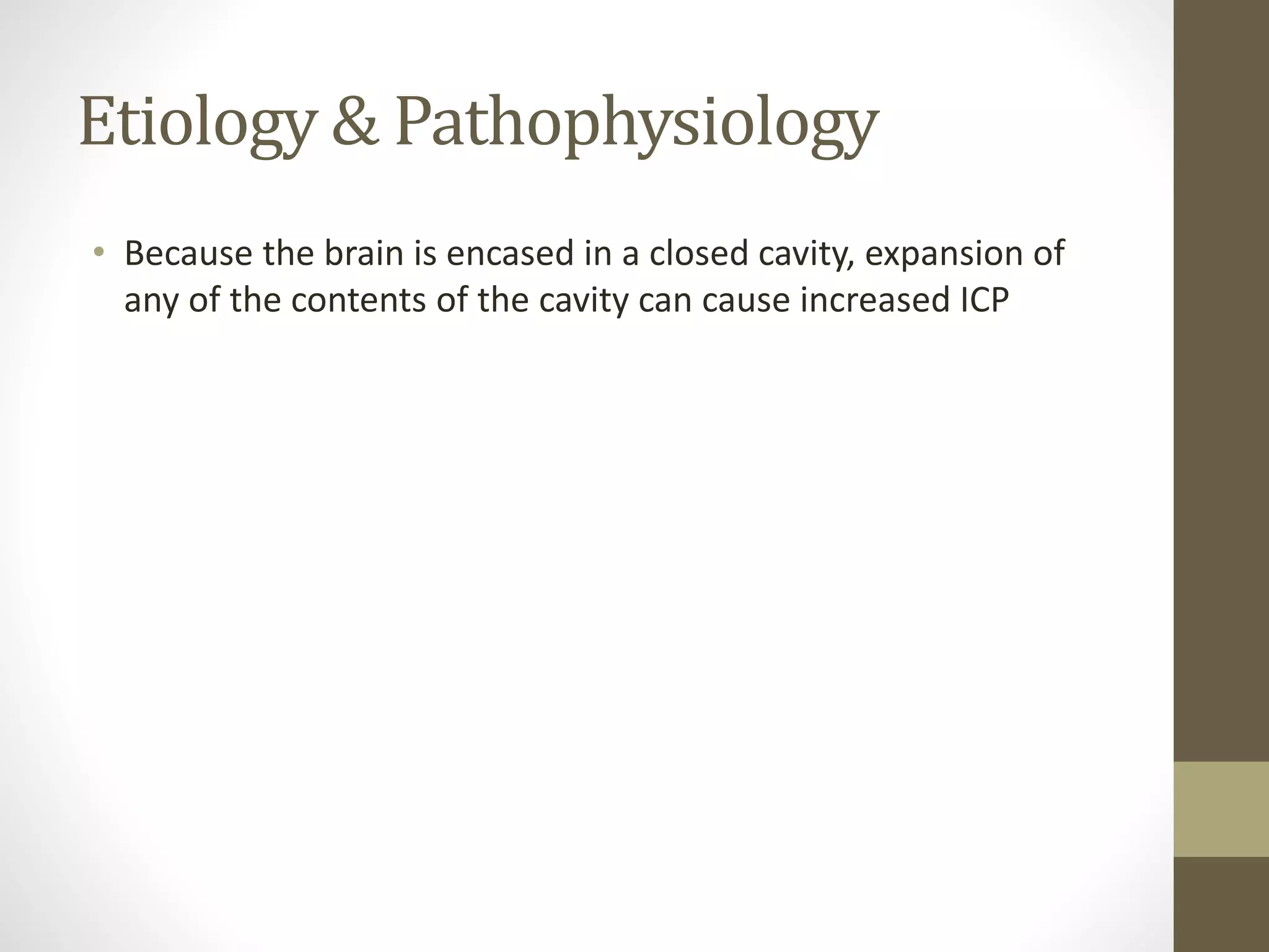 Etiology & Pathophysiology
• Because the brain is encased in a closed cavity, expansion of
any of the contents of the cavity can cause increased ICP
 