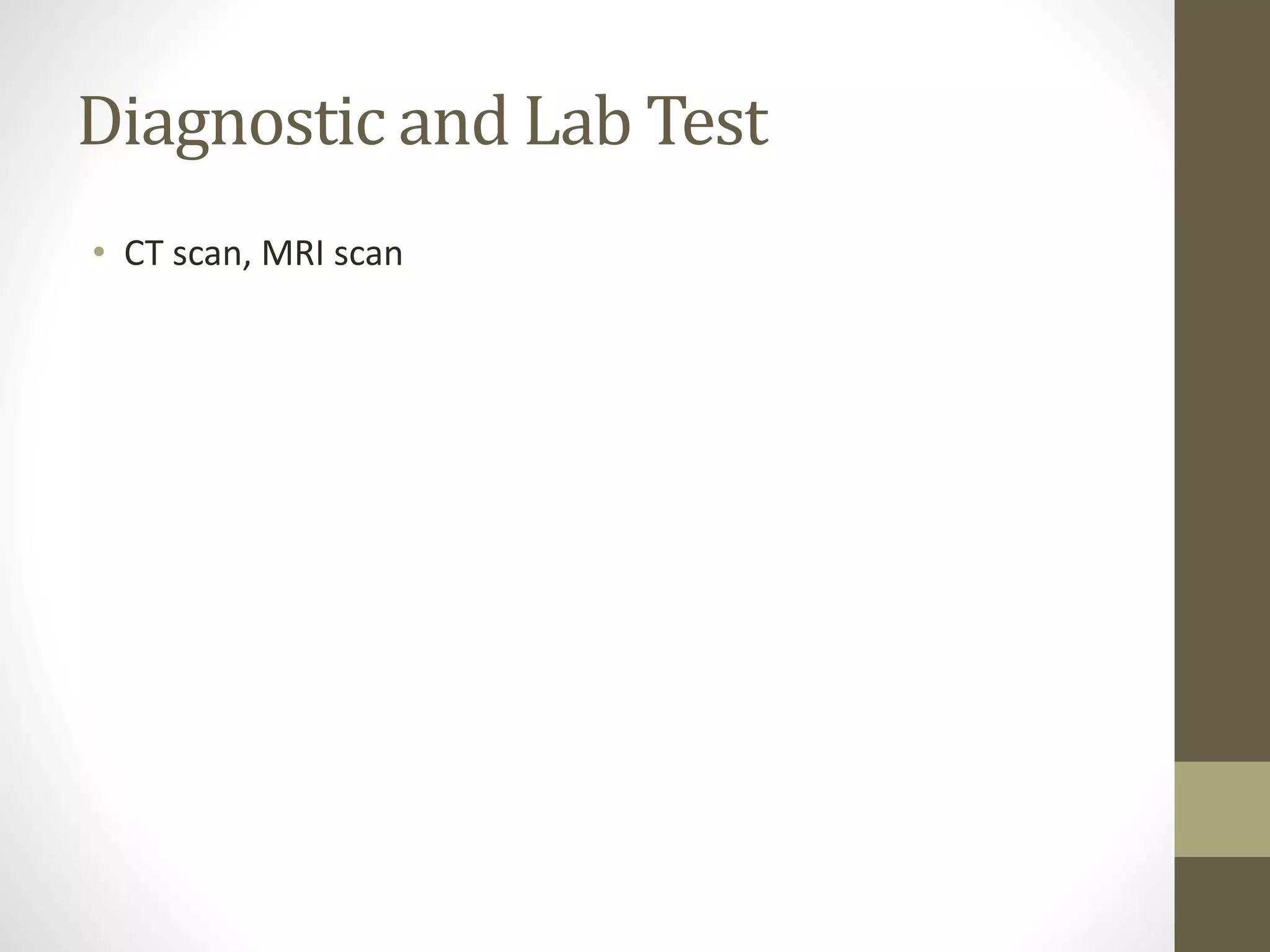 Diagnostic and Lab Test
• CT scan, MRI scan
 