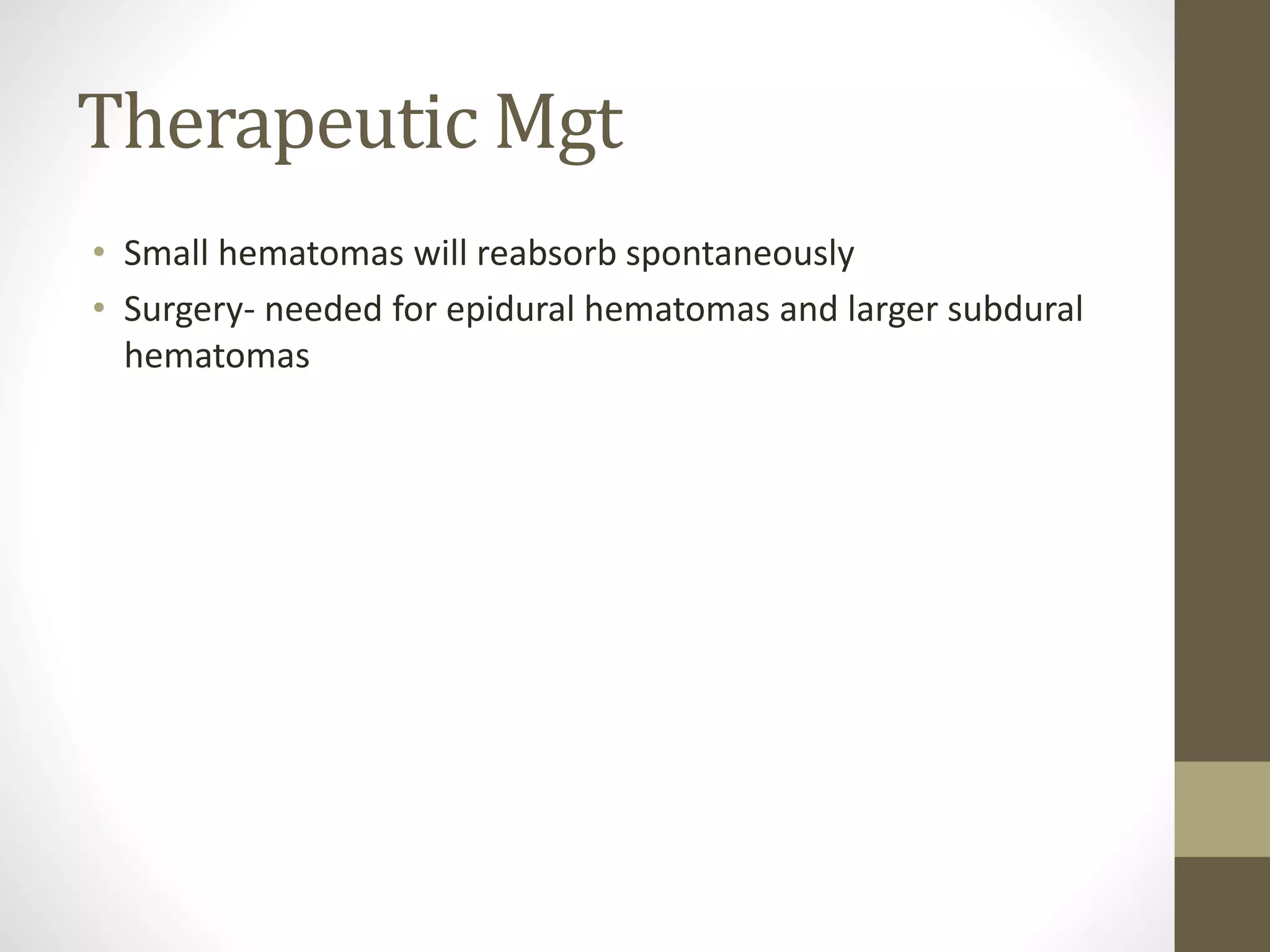 Therapeutic Mgt
• Small hematomas will reabsorb spontaneously
• Surgery- needed for epidural hematomas and larger subdural
hematomas
 