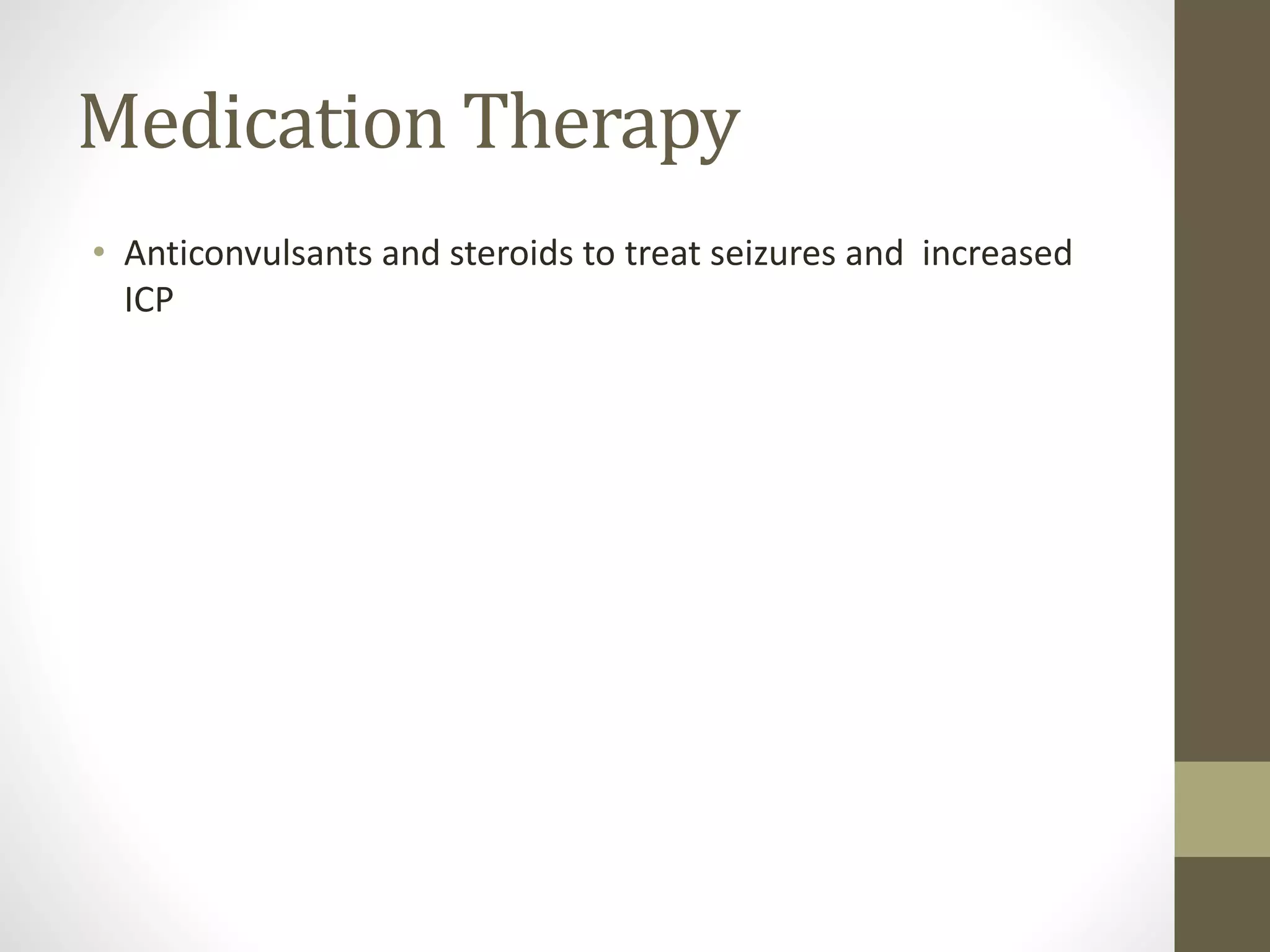 Medication Therapy
• Anticonvulsants and steroids to treat seizures and increased
ICP
 