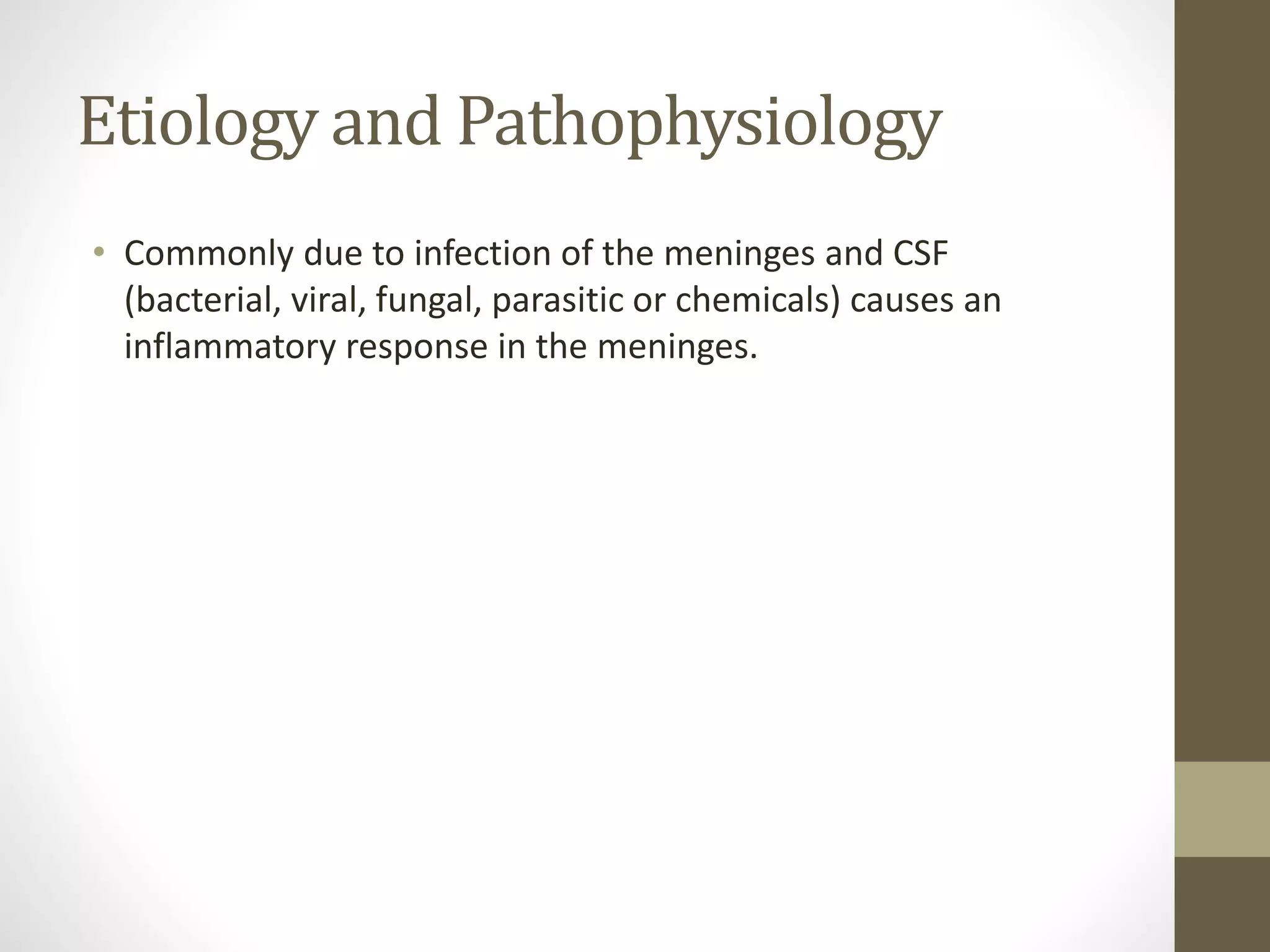 Etiology and Pathophysiology
• Commonly due to infection of the meninges and CSF
(bacterial, viral, fungal, parasitic or chemicals) causes an
inflammatory response in the meninges.
 