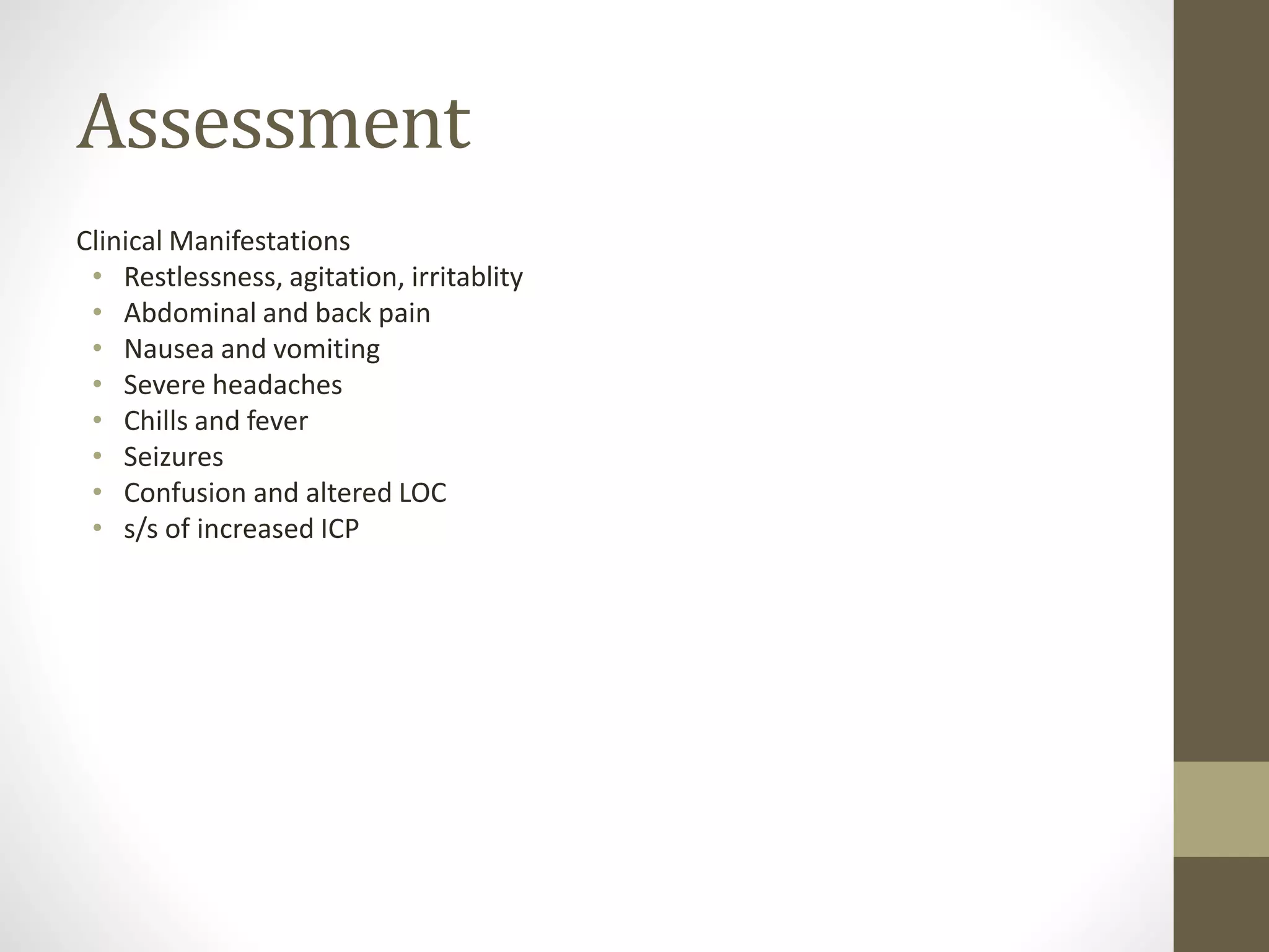 Assessment
Clinical Manifestations
• Restlessness, agitation, irritablity
• Abdominal and back pain
• Nausea and vomiting
• Severe headaches
• Chills and fever
• Seizures
• Confusion and altered LOC
• s/s of increased ICP
 