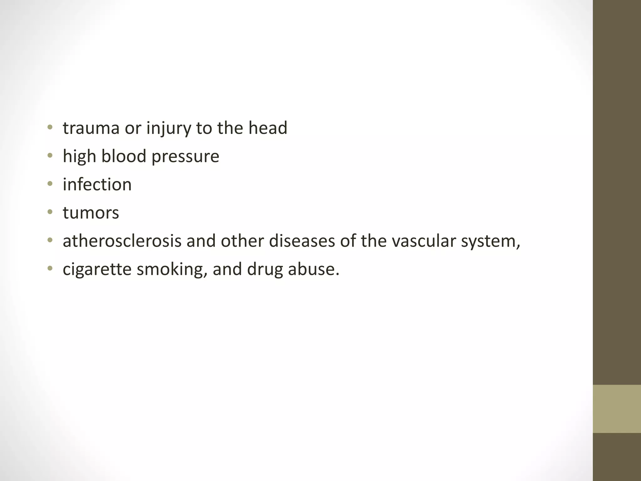 • trauma or injury to the head
• high blood pressure
• infection
• tumors
• atherosclerosis and other diseases of the vascular system,
• cigarette smoking, and drug abuse.
 