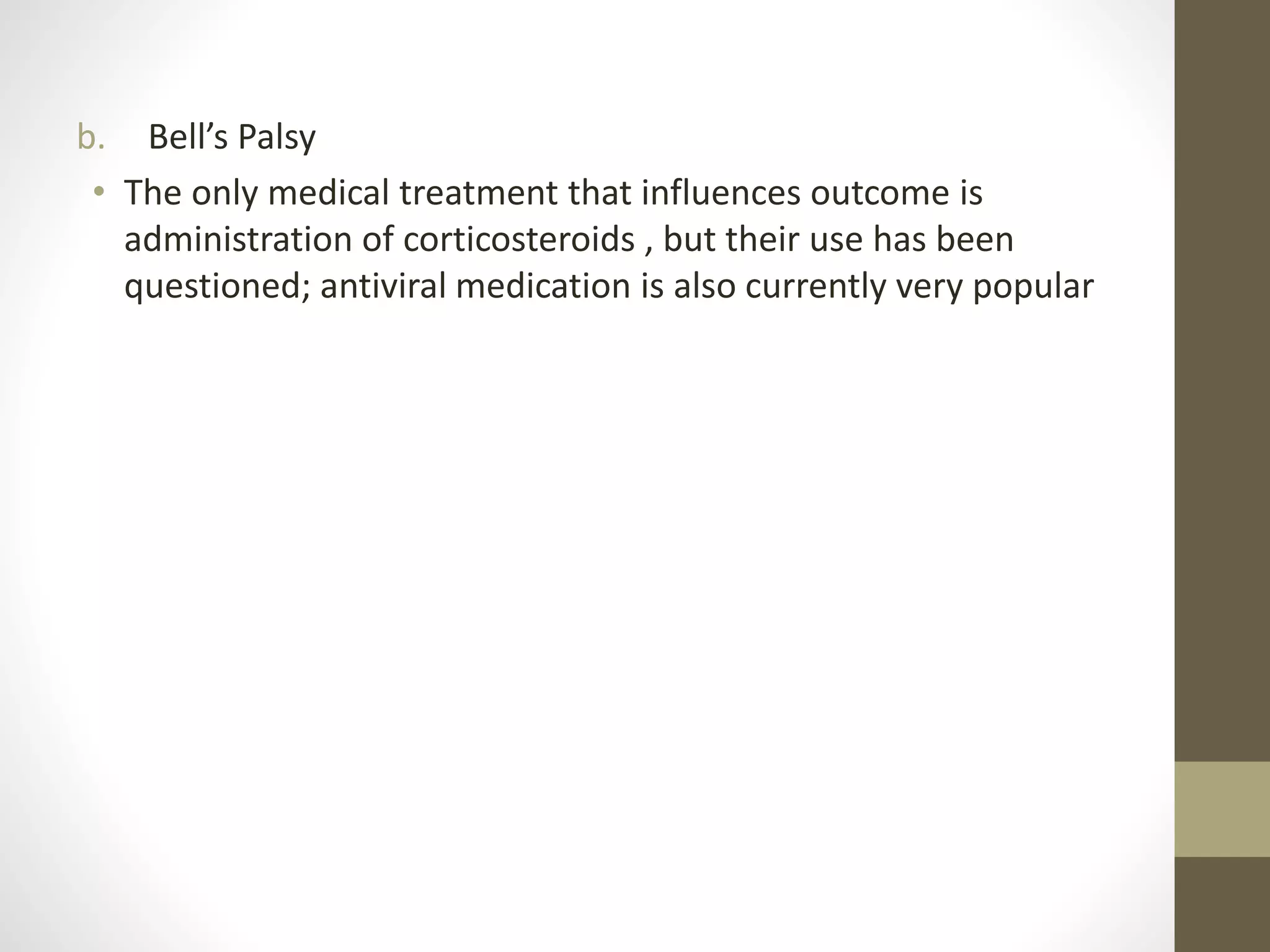 b. Bell’s Palsy
• The only medical treatment that influences outcome is
administration of corticosteroids , but their use has been
questioned; antiviral medication is also currently very popular
 