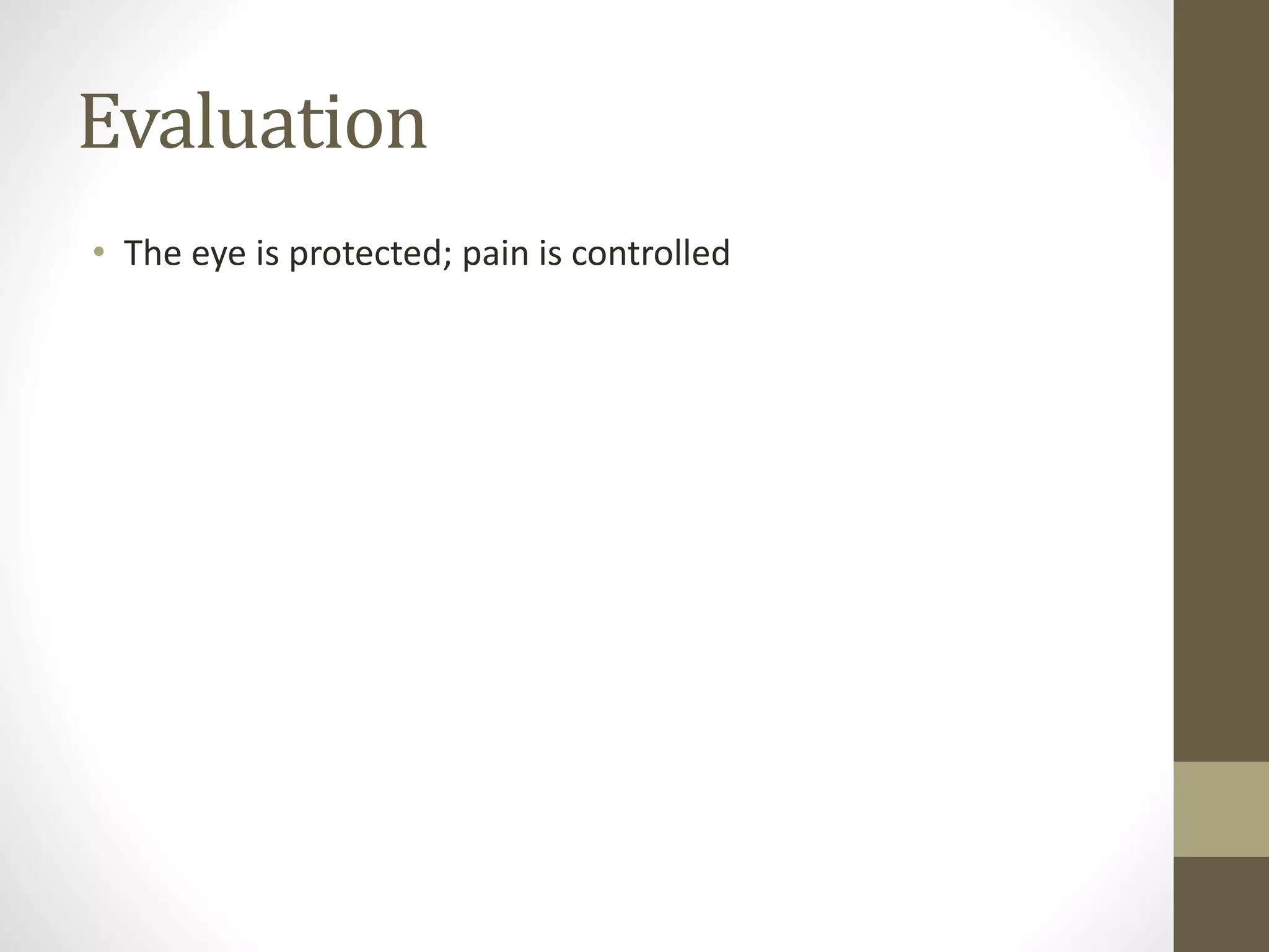 Evaluation
• The eye is protected; pain is controlled
 