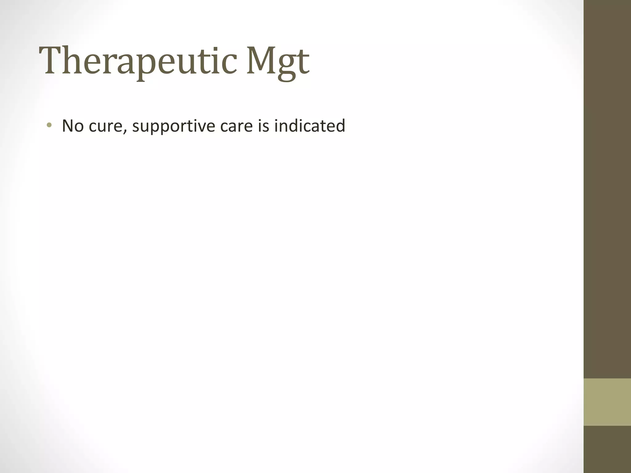 Therapeutic Mgt
• No cure, supportive care is indicated
 