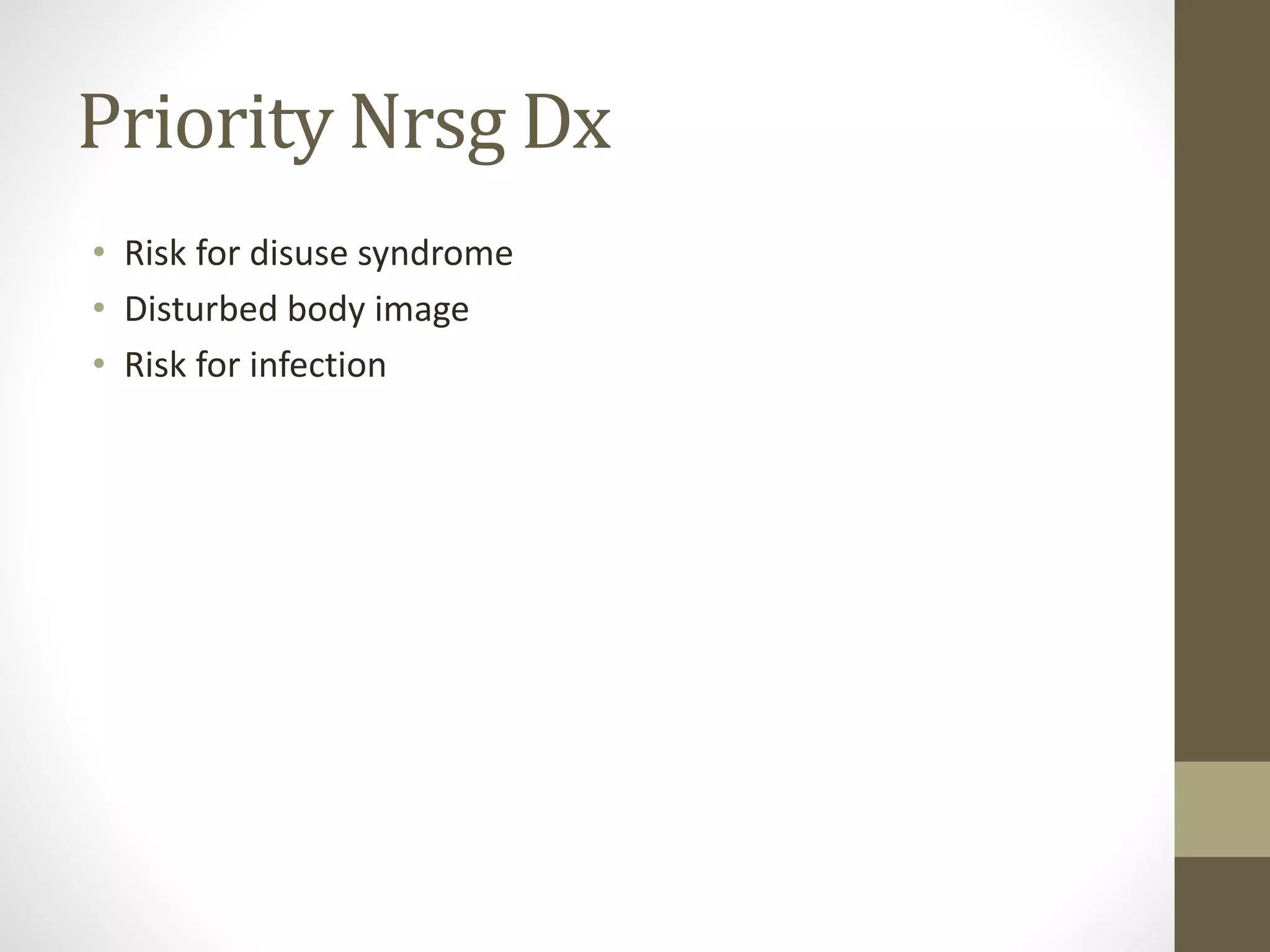 Priority Nrsg Dx
• Risk for disuse syndrome
• Disturbed body image
• Risk for infection
 
